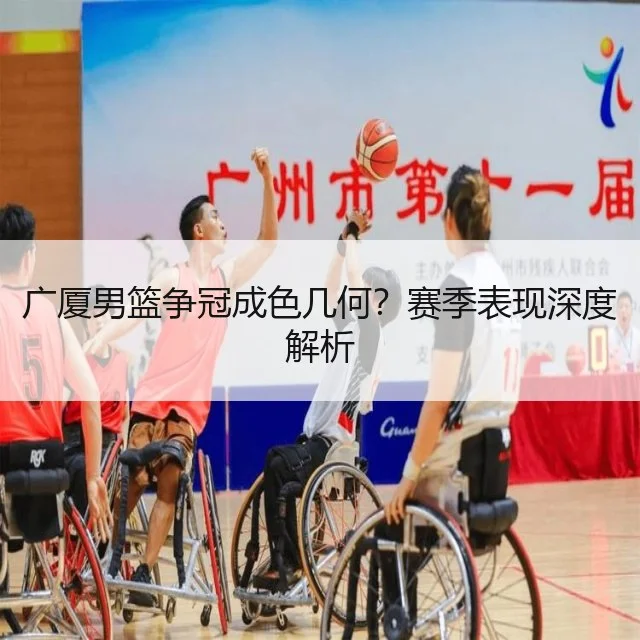 广厦男篮争冠成色几何？赛季表现深度解析